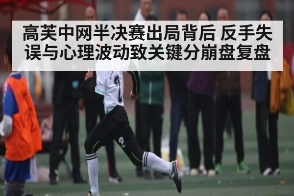 高芙中网半决赛出局背后 反手失误与心理波动致关键分崩盘复盘