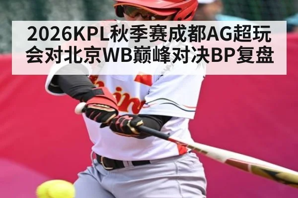 2026KPL秋季赛成都AG超玩会对北京WB巅峰对决BP复盘