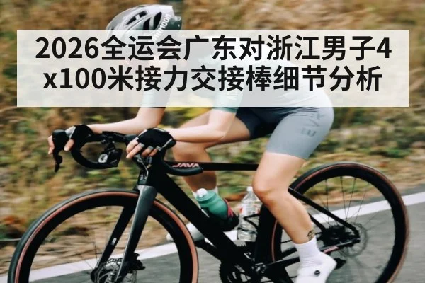 2026全运会广东对浙江男子4x100米接力交接棒细节分析